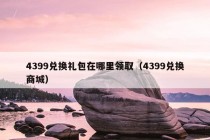 4399兑换礼包在哪里领取（4399兑换商城）