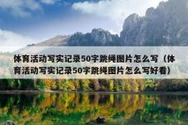 体育活动写实记录50字跳绳图片怎么写（体育活动写实记录50字跳绳图片怎么写好看）