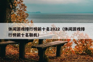 休闲游戏排行榜前十名2022（休闲游戏排行榜前十名联机）