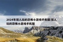 2024年双人玩的恐怖小游戏手机版:双人玩的恐怖小游戏手机版