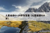 儿童谜语6一10岁及答案（儿童谜语610岁）