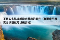 不用实名认证就能玩游戏的软件（有那些不用实名认证就可以玩游戏）