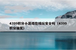 4399积分小游戏在线玩安全吗（4399积分抽奖）