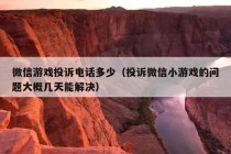 微信游戏投诉电话多少（投诉微信小游戏的问题大概几天能解决）