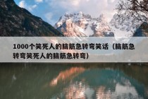 1000个笑死人的脑筋急转弯笑话（脑筋急转弯笑死人的脑筋急转弯）