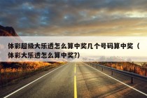 体彩超级大乐透怎么算中奖几个号码算中奖（体彩大乐透怎么算中奖?）