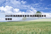 2024年休闲类英文单词:休闲类英文单词有哪些