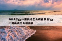 2024年gym用英语怎么读音发音:gym用英语怎么读语音