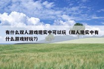 有什么双人游戏现实中可以玩（双人现实中有什么游戏好玩?）