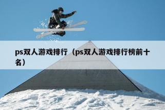 ps双人游戏排行（ps双人游戏排行榜前十名）