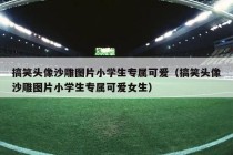 搞笑头像沙雕图片小学生专属可爱（搞笑头像沙雕图片小学生专属可爱女生）