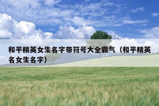 和平精英女生名字带符号大全霸气（和平精英名女生名字）