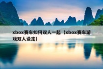 xbox赛车如何双人一起（xbox赛车游戏双人设定）