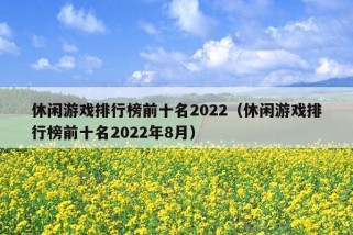 休闲游戏排行榜前十名2022（休闲游戏排行榜前十名2022年8月）