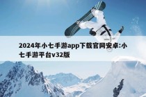 2024年小七手游app下载官网安卓:小七手游平台v32版