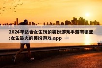 2024年适合女生玩的装扮游戏手游有哪些:女生最火的装扮游戏 app