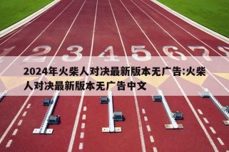 2024年火柴人对决最新版本无广告:火柴人对决最新版本无广告中文