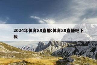 2024年体育88直播:体育88直播吧下载