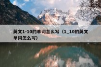 英文1-10的单词怎么写（1_10的英文单词怎么写）