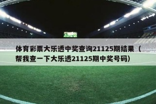 体育彩票大乐透中奖查询21125期结果（帮我查一下大乐透21125期中奖号码）