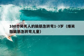 100个笑死人的脑筋急转弯1-3岁（爆笑版脑筋急转弯儿童）