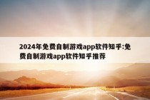 2024年免费自制游戏app软件知乎:免费自制游戏app软件知乎推荐