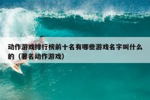 动作游戏排行榜前十名有哪些游戏名字叫什么的（著名动作游戏）