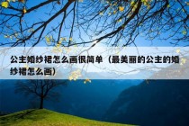 公主婚纱裙怎么画很简单（最美丽的公主的婚纱裙怎么画）