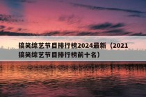 搞笑综艺节目排行榜2024最新（2021搞笑综艺节目排行榜前十名）