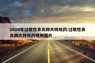 2024年过敏性鼻炎四大特效药:过敏性鼻炎四大特效药喷剂图片