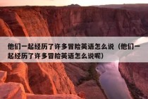 他们一起经历了许多冒险英语怎么说（他们一起经历了许多冒险英语怎么说呢）