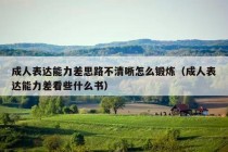 成人表达能力差思路不清晰怎么锻炼（成人表达能力差看些什么书）