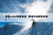 拳皇vsdnf刺客来袭（拳皇大战刺客来袭）