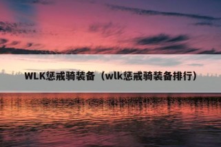 WLK惩戒骑装备（wlk惩戒骑装备排行）