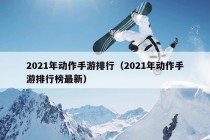 2021年动作手游排行（2021年动作手游排行榜最新）