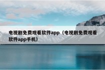 电视剧免费观看软件app（电视剧免费观看软件app手机）