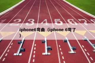 iphone6弯曲（iphone 6弯了）