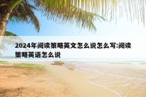 2024年阅读策略英文怎么说怎么写:阅读策略英语怎么说