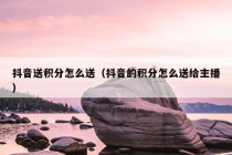 抖音送积分怎么送（抖音的积分怎么送给主播）