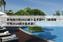 游戏排行榜2023前十名手游Pc（游戏排行榜2020前十名手游）