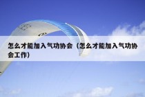 怎么才能加入气功协会（怎么才能加入气功协会工作）