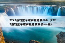 7723游戏盒子破解版免费8bk（7723游戏盒子破解版免费安装ios版）