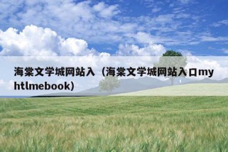 海棠文学城网站入（海棠文学城网站入口myhtlmebook）