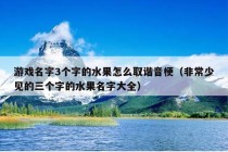 游戏名字3个字的水果怎么取谐音梗（非常少见的三个字的水果名字大全）