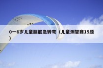 0一6岁儿童脑筋急转弯（儿童测智商15题）