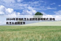 2024年游戏机怎么返回选游戏模式:游戏机怎么返回主页