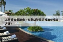 儿童益智类游戏（儿童益智类游戏app投放方案）