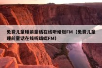 免费儿童睡前童话在线听蜻蜓FM（免费儿童睡前童话在线听蜻蜓FM）