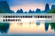 儿童睡前童话大全免费阅读（儿童睡前童话大全免费阅读文字）