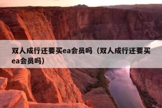 双人成行还要买ea会员吗（双人成行还要买ea会员吗）